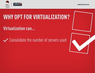 WHY OPT FOR VIRTUALIZATION?
Virtualization can...
Consolidate the number of servers used
www.linuxit.com
 