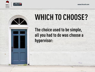WHICH TO CHOOSE?
The choice used to be simple,
all you had to do was choose a
hypervisor:
www.linuxit.com
 