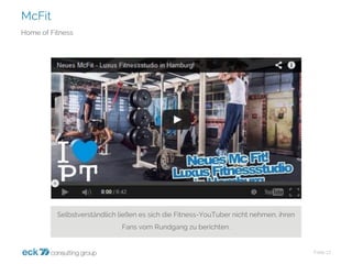 McFit 
Folie 17 
Home ofFitness 
Selbstverständlich ließen es sich die Fitness-YouTubernicht nehmen, ihren Fans vom Rundgang zu berichten.  