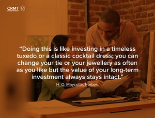 “Doing this is like investing in a timeless
tuxedo or a classic cocktail dress; you can
change your tie or your jewellery as often
as you like but the value of your long-term
investment always stays intact.”
H. O. Maycotte, Forbes.
 