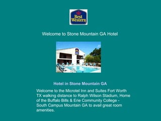 Welcome to Stone Mountain GA Hotel   Hotel in Stone Mountain GA Welcome to the Microtel Inn and Suites Fort Worth TX walking distance to Ralph Wilson Stadium, Home of the Buffalo Bills & Erie Community College - South Campus Mountain GA to avail great room amenities.  