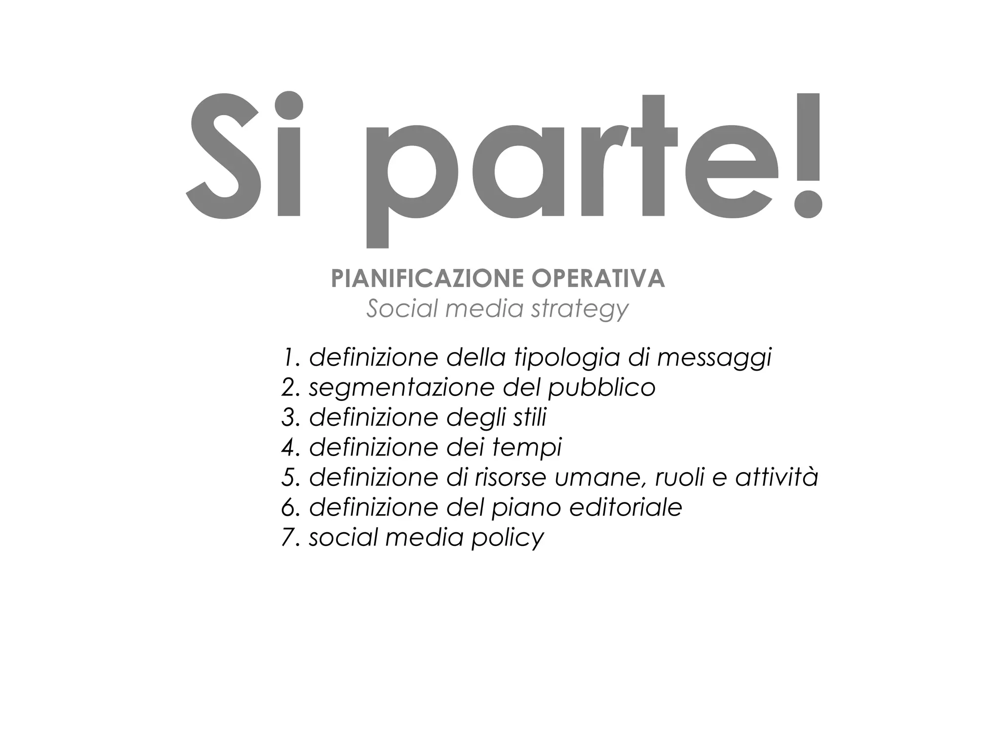 Si parte!
PIANIFICAZIONE OPERATIVA
Social media strategy
1. definizione della tipologia di messaggi
2. segmentazione del pubblico
3. definizione degli stili
4. definizione dei tempi
5. definizione di risorse umane, ruoli e attività
6. definizione del piano editoriale
7. social media policy

 