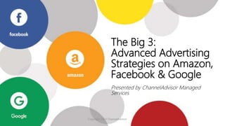 1
The Big 3:
Advanced Advertising
Strategies on Amazon,
Facebook & Google
Presented by ChannelAdvisor Managed
Services
Copyright 2019 ChannelAdvisor
 