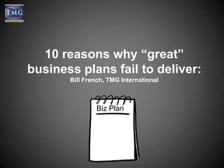 10 reasons why “great”
business plans fail to deliver:
Bill French, TMG International
Biz Plan
 