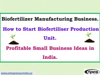 www.entrepreneurindia.co
Biofertilizer Manufacturing Business.
How to Start Biofertiliser Production
Unit.
Profitable Small Business Ideas in
India.
 