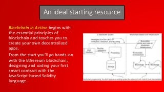An ideal starting resource
Blockchain in Action begins with
the essential principles of
blockchain and teaches you to
crea...