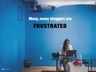 Many, many bloggers are
FRUSTRATED
byBenjaminChild
 
