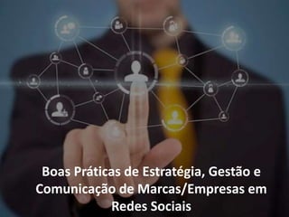 Boas Práticas de Estratégia, Gestão e
Comunicação de Marcas/Empresas em
Redes Sociais
 