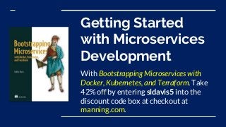 Getting Started
with Microservices
Development
With Bootstrapping Microservices with
Docker, Kubernetes, and Terraform. Take
42% off by entering sldavis5 into the
discount code box at checkout at
manning.com.
 