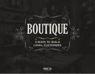 Boutique: 3 Ways to Build Loyal Customers
3 WAYS TO BUILD
LOYAL CUSTOMERS
BOUTIQUE
 