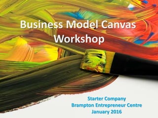Business Model Canvas
Workshop
Starter Company
Brampton Entrepreneur Centre
January 2016
 