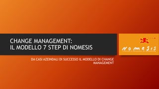 CHANGE MANAGEMENT:
IL MODELLO 7 STEP DI NOMESIS
DA CASI AZEINDALI DI SUCCESSO IL MODELLO DI CHANGE
MANAGEMENT
 