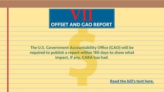 VIIOFFSET AND GAO REPORT
The U.S. Government Accountability Office (GAO) will be
required to publish a report within 180 days to show what
impact, if any, CARA has had.
Read the bill’s text here.
 