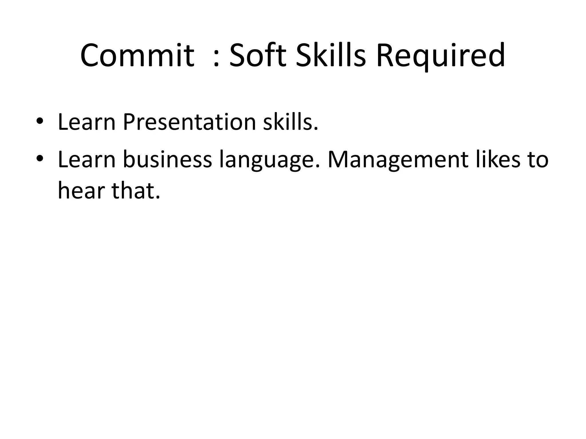 Commit : Soft Skills Required
• Learn Presentation skills.
• Learn business language. Management likes to
  hear that.
 