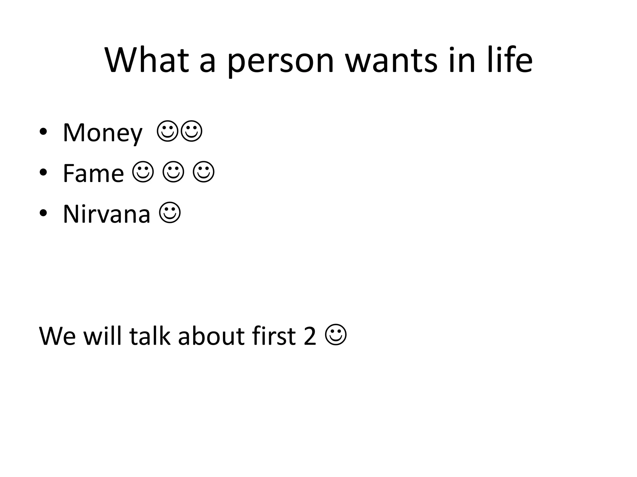 What a person wants in life
• Money 
• Fame   
• Nirvana 



We will talk about first 2 
 
