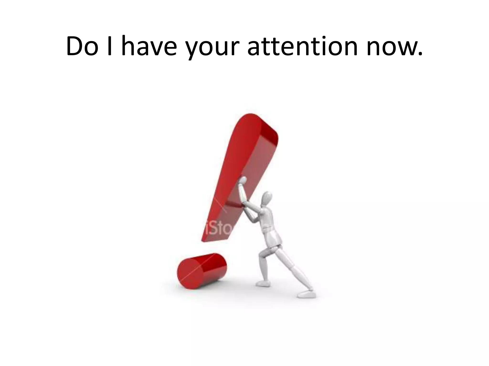 Do I have your attention now.
 