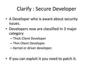 Clarify : Secure Developer
• A Developer who is aware about security
  issues.
• Developers now are classified In 3 major
...