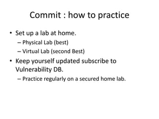 Commit : how to practice
• Set up a lab at home.
  – Physical Lab (best)
  – Virtual Lab (second Best)
• Keep yourself upd...
