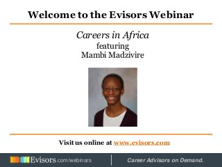 Welcome to the Evisors Webinar
Visit us online at www.evisors.com
Careers in Africa
featuring
Mambi Madzivire
Hosted by: Career Advisors on Demand..com/webinars
 