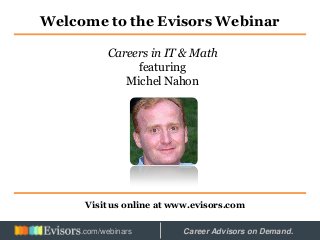 Welcome to the Evisors Webinar
Visit us online at www.evisors.com
Careers in IT & Math
featuring
Michel Nahon
Hosted by: Career Advisors on Demand..com/webinars
 