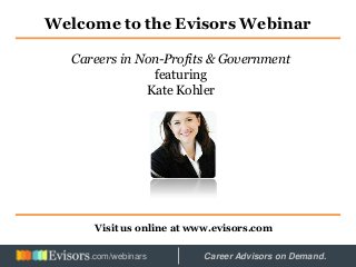 Welcome to the Evisors Webinar
Visit us online at www.evisors.com
Careers in Non-Profits & Government
featuring
Kate Kohler
Hosted by: Career Advisors on Demand..com/webinars
 
