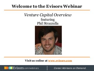 Welcome to the Evisors Webinar
Visit us online at www.evisors.com
Venture Capital Overview
featuring
Phil Strazzulla
Hosted by: Career Advisors on Demand..com/webinars
 