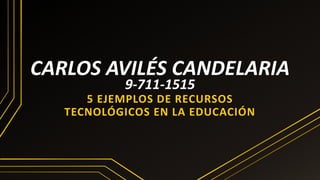 5 EJEMPLOS DE RECURSOS
TECNOLÓGICOS EN LA EDUCACIÓN
CARLOS AVILÉS CANDELARIA
9-711-1515
 