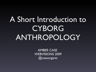 A Short Introduction to CYBORG ANTHROPOLOGY ,[object Object],[object Object],[object Object]