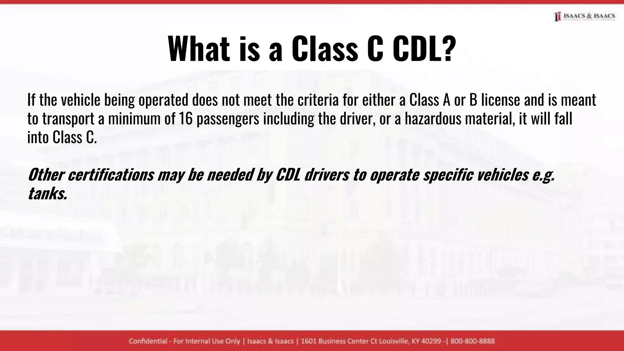 What is a Class C CDL?
If the vehicle being operated does not meet the criteria for either a Class A or B license and is meant
to transport a minimum of 16 passengers including the driver, or a hazardous material, it will fall
into Class C.
Other certifications may be needed by CDL drivers to operate specific vehicles e.g.
tanks.
 
