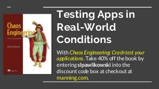 Testing Apps in
Real-World
Conditions
With Chaos Engineering: Crash test your
applications. Take 40% off the book by
entering slpawlikowski into the
discount code box at checkout at
manning.com.
 