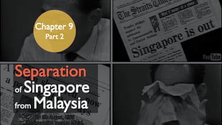 Separationof Singaporefrom Malaysia 
Chapter 9 
Part 2  