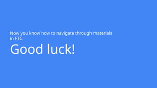 Now you know how to navigate through materials
in FTC,
Good luck!
 