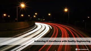 Achieving CI Excellence with Quality Engineering
http://unsplash.com
 