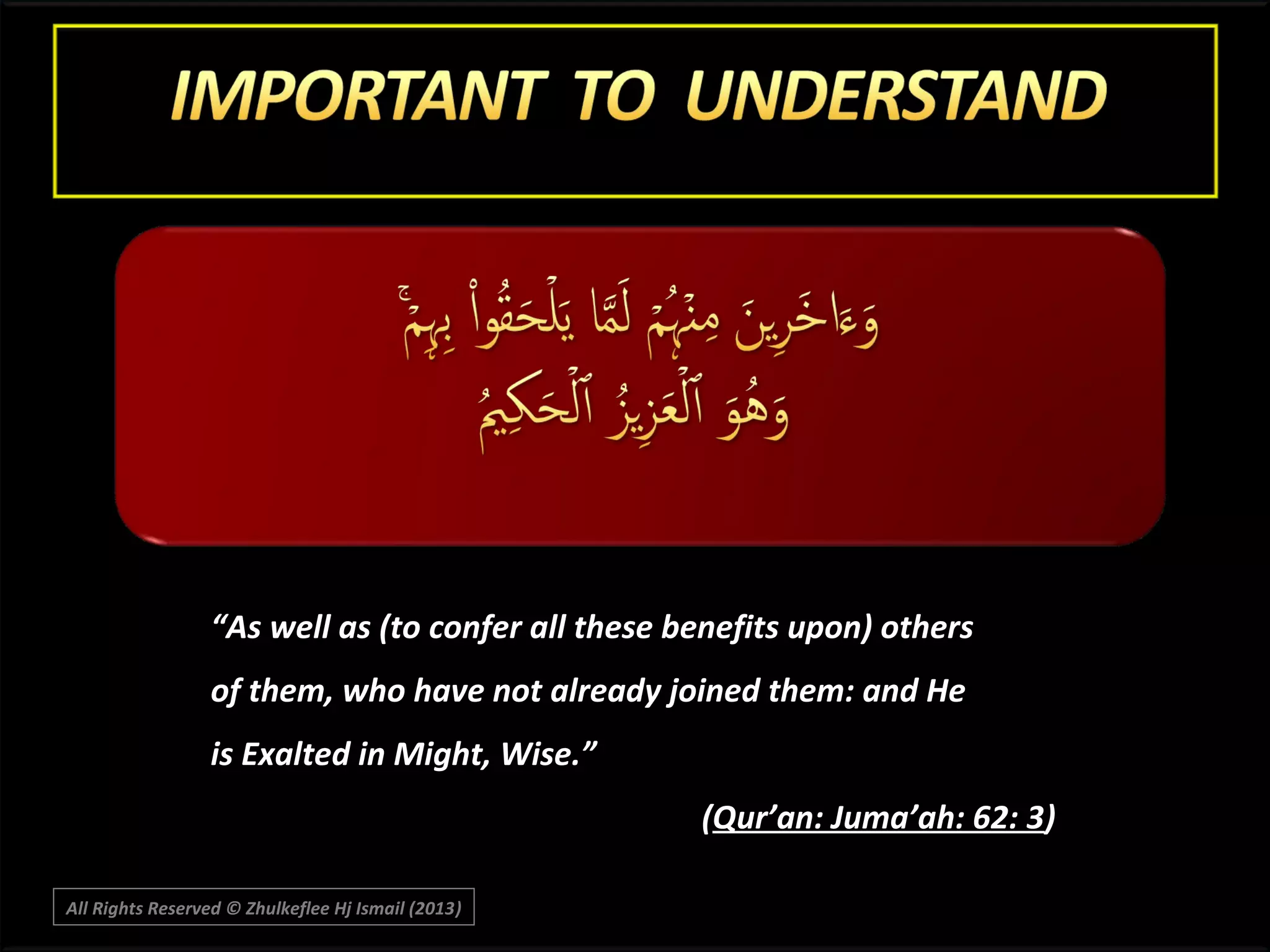 “As well as (to confer all these benefits upon) others
of them, who have not already joined them: and He
is Exalted in Might, Wise.”
(Qur’an: Juma’ah: 62: 3)
3
All Rights Reserved © Zhulkeflee Hj Ismail (2013)
)

 