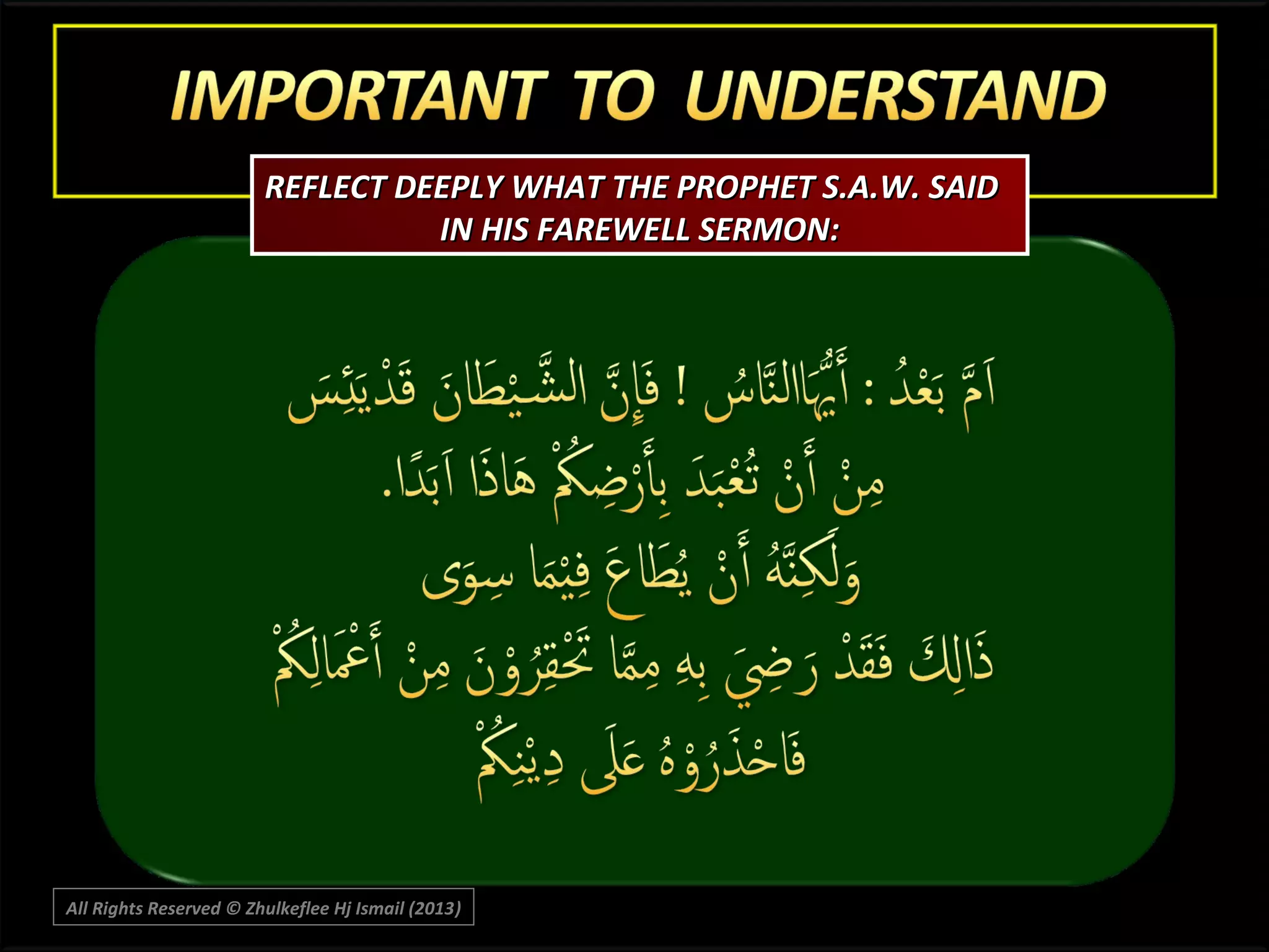 REFLECT DEEPLY WHAT THE PROPHET S.A.W. SAID
IN HIS FAREWELL SERMON:

All Rights Reserved © Zhulkeflee Hj Ismail (2013)
)

 