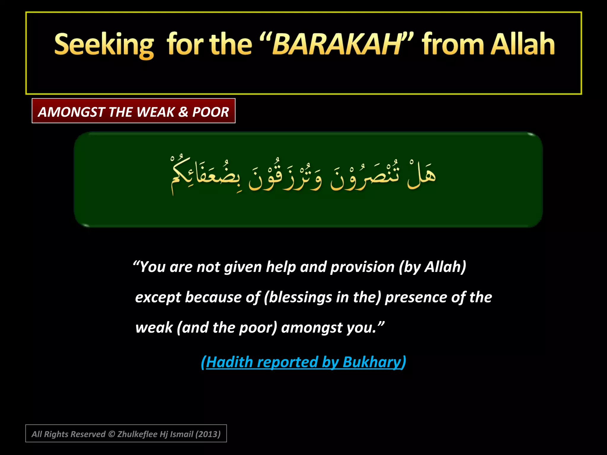 AMONGST THE WEAK & POOR

“You are not given help and provision (by Allah)
except because of (blessings in the) presence of the
weak (and the poor) amongst you.”
(Hadith reported by Bukhary)

All Rights Reserved © Zhulkeflee Hj Ismail (2013)
)

 