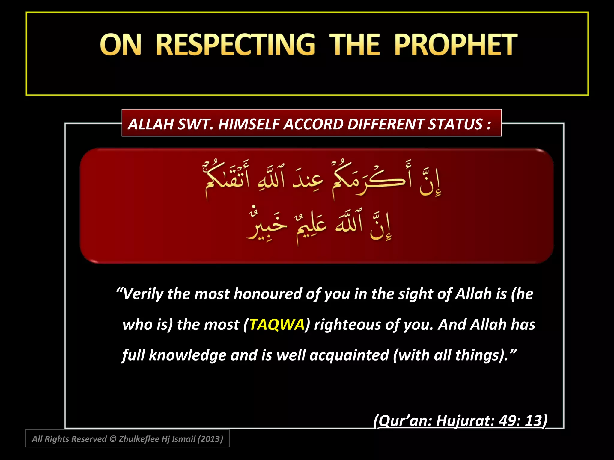 ALLAH SWT. HIMSELF ACCORD DIFFERENT STATUS :

“Verily the most honoured of you in the sight of Allah is (he
who is) the most (TAQWA) righteous of you. And Allah has
full knowledge and is well acquainted (with all things).”

(Qur’an: Hujurat: 49: 13)
All Rights Reserved © Zhulkeflee Hj Ismail (2013)
)

 