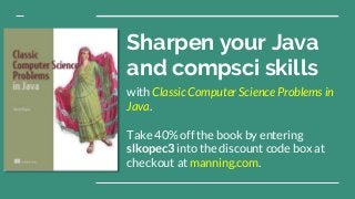 Sharpen your Java
and compsci skills
with Classic Computer Science Problems in
Java.
Take 40% off the book by entering
slkopec3 into the discount code box at
checkout at manning.com.
 