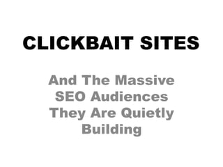 CLICKBAIT SITES
And The Massive
SEO Audiences
They Are Quietly
Building
 