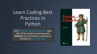 Learn Coding Best
Practices in
Python
With Practices of the Python Pro. Take
42% off the book by entering code
slhillard into the discount code box at
checkout at manning.com.
 