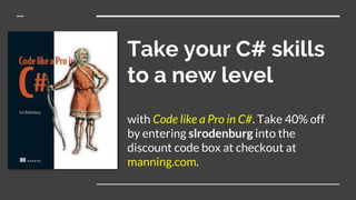 Take your C# skills
to a new level
with Code like a Pro in C#. Take 40% off
by entering slrodenburg into the
discount code box at checkout at
manning.com.
 
