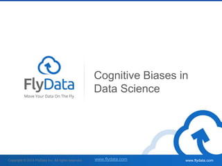 www.flydata.com
Cognitive Biases in
Data Science
Copyright © 2014 FlyData Inc. All rights reserved. www.flydata.com
 