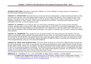 Modules - COMETSA DJs/Broadcasters Development Programme (2020 – 2021)
7 COMETSA GOC INTERNATIONAL (PTY) LTD, Registration No. 2014/231808/07, COMETSA HOUSE, 13 SOMER STREET, KLOPPER
PARK, ISANDO, GERMISTON, 1601, PO BOX 31429 BRAAMFONTEIN 2017, SOUTH AFRICA, TEL +27 11 974 9308 FAX +27 11 974 5612,
EMAIL: callcentre@cometsa-goc.com WEB SITE: www.cometsa-goc.com
OPENING & WELCOME: Introductions, Checking-In, Reflection on Lecture 6/Module 6, Progress Update, and Statistics on
Individual Shows Podcasts from Podcast.Co
CONDUCT 17 - PROJECTION: Remember that you are the eyes and ears of the listeners. Let them experience the show a if they
are in the studio with you. If you must express dismay, anxiety, do so on behalf of the listeners. That is, project the show to the
listeners. If you talk too much and not be observant, you will not be able to represent the emotions of the listeners. That is what
facilitating is all about, i.e. listen, observe, notice, relay the experience to the listeners, and bring back the experience to the
participants in the show. It is like role playing a movie.
CONDUCT 18 - RESPECT: Do not interrupt when one of the guests is still talking. If you find out that you have interrupted
someone, apologize before occupying that unfairly gained space. Refer to our LEKGOTLA Conversation Methodology. Once you
are known as a host who respect guests you will be sought after. Don’t forget that our radio has a global reach. Who knows, your
talent might be identified by other reputable global broadcasters. This might be a launching pad of a career in internet broadcasting
and podcasting.
CONDUCT 19 - PROMOTION: Think through how you are going to promote your show among your own networks. The radio
system is automatically going to generate listenership statistics for your show. You will be able to observe the growth or decline in
your listenership. We can tell how many people listened to your show from which countries in the world, and how long they stayed
on your show. Think about how you are going to augment the efforts of COMETSA Office in promoting and marketing your show.
Think of Digital Marketing, using your own social media platforms.
CONDUCT 20 - MAKE YOUR SHOW GO VIRAL: Each show will be converted into a Podcast at COMETSA Radio Podcast with
you, the DJ/Broadcaster, as an Author of your episode. The podcast gets published at iTunes (Apple Podcasts), Google Podcasts,
Spotify, Deezer, TuneIn, Stitcher, etc. Our platform, Podcast.Co, will produce daily download statistics of your podcast and report
on which of our podcasts are leading on downloads. You will receive the link of your podcast and you can aggressively distribute it
on your own social media platforms for it to go further viral. That is what digital marketing is all about. You are welcome to request
statistics on your podcast at any point in time we will be able to give it to you.
==========================================================================
MODULE 8 – CONDUCT 21 – 23; LECTURE 8 (May 2021; 18h00 – 21h00 SAST)
 