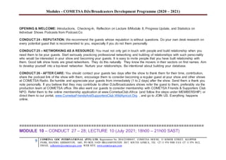 Modules - COMETSA DJs/Broadcasters Development Programme (2020 – 2021)
9 COMETSA GOC INTERNATIONAL (PTY) LTD, Registration No. 2014/231808/07, COMETSA HOUSE, 13 SOMER STREET, KLOPPER
PARK, ISANDO, GERMISTON, 1601, PO BOX 31429 BRAAMFONTEIN 2017, SOUTH AFRICA, TEL +27 11 974 9308 FAX +27 11 974 5612,
EMAIL: callcentre@cometsa-goc.com WEB SITE: www.cometsa-goc.com
OPENING & WELCOME: Introductions, Checking-In, Reflection on Lecture 8/Module 8, Progress Update, and Statistics on
Individual Shows Podcasts from Podcast.Co
CONDUCT 24 - REPUTATION: We recommend the guests whose reputation is without questions. Do your own desk research on
every potential guest that is recommended to you, especially if you do not them personally.
CONDUCT 25 – NETWORKING AS A RESOURCE: You must not only get in touch with people and build relationship when you
need them to be your guests. Start seriously practicing professional networking and building of relationships with such personality
who would be interested in your show and becoming your guests. It is easy to invite people that you have built relationship with
them. Good talk show hosts are great networkers. They do this naturally. They know the movers in their sectors on first names. Aim
to develop yourself into a top-level networker. Nurture your relationships. Be intentional about building your database.
CONDUCT 26 - AFTER CARE: You should contact your guests two days after the show to thank them for their time, contribution,
share the podcast link of the show with them, encourage them to consider becoming a regular guest at your show and other shows
at COMETSA Radio. Be humble and appreciate your guests from immediately (1 to 2 days) after the show. Send them a thank you
note personally. If you believe that they may contribute to other DJs/Broadcasters shows refer the guest to them, preferably via the
production team at COMETSA office. We also want our guests to consider membership with COMETSA Friends & Supporters Club
NPO. Refer them to the online membership application at www.CometsaClub.Africa (and follow the steps under MEMBERSHIP) or
direct them to our portal, www.CometsaFriendsAndSupportersClub.WildApricot.Org , and go to JOIN US. Everything happens
online.
==========================================================================
MODULE 10 – CONDUCT 27 – 28; LECTURE 10 (July 2021; 18h00 – 21h00 SAST)
 