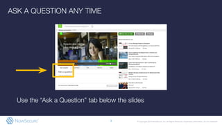 © Copyright 2019 NowSecure, Inc. All Rights Reserved. Proprietary information. Do not distribute.3
ASK A QUESTION ANY TIME
Use the “Ask a Question” tab below the slides
 