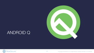 © Copyright 2019 NowSecure, Inc. All Rights Reserved. Proprietary information. Do not distribute.
ANDROID Q
9
 