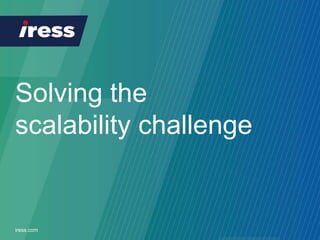 iress.com 1iress.com
Solving the
scalability challenge
 