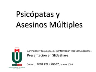 Psicópatas y Asesinos Múltiples Aprendizaje y Tecnologías de la Información y las Comunicaciones Presentación en SlideShare Juan L. PONT FERNÁNDEZ,  enero 2009 