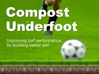 Compost
Underfoot
Improving turf performance
by building better soil
 