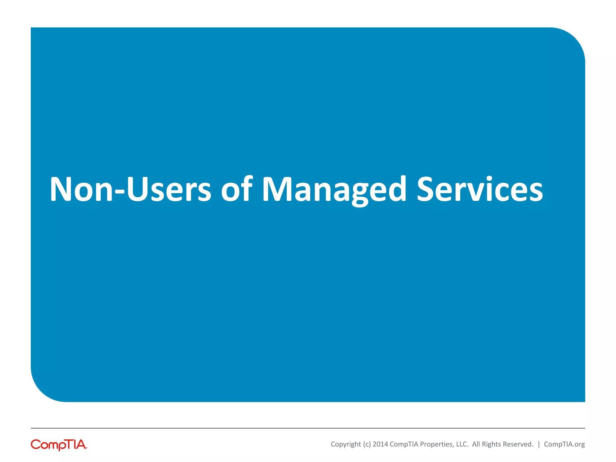 Non-Users of Managed Services
Copyright (c) 2014 CompTIA Properties, LLC. All Rights Reserved. | CompTIA.org
 